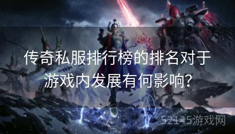 传奇私服排行榜的排名对于游戏内发展有何影响? 传奇私服排行榜的排名对于游戏内发展有何影响?