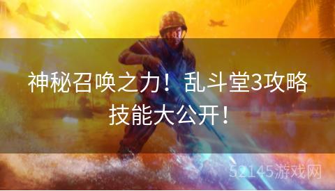 神秘召唤之力!乱斗堂3攻略技能大公开! 神秘召唤之力!乱斗堂3攻略技能大公开!