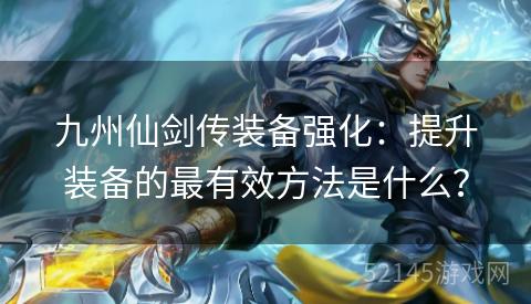 九州仙剑传装备强化:提升装备的最有效方法是什么? 九州仙剑传装备强化:提升装备的最有效方法是什么?