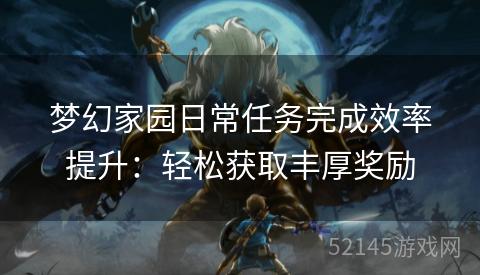 梦幻家园日常任务完成效率提升：轻松获取丰厚奖励
