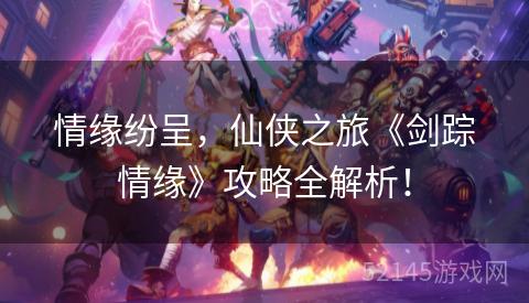 情缘纷呈,仙侠之旅《剑踪情缘》攻略全解析! 情缘纷呈,仙侠之旅《剑踪情缘》攻略全解析!