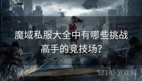 魔域私服大全中有哪些挑战高手的竞技场? 魔域私服大全中有哪些挑战高手的竞技场?