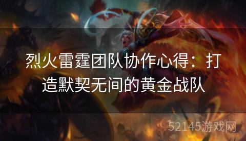 烈火雷霆团队协作心得:打造默契无间的黄金战队 烈火雷霆团队协作心得:打造默契无间的黄金战队