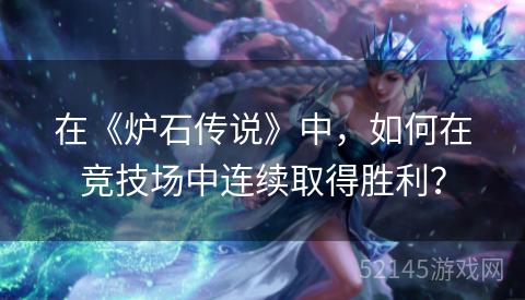 在《炉石传说》中,如何在竞技场中连续取得胜利? 在《炉石传说》中,如何在竞技场中连续取得胜利?