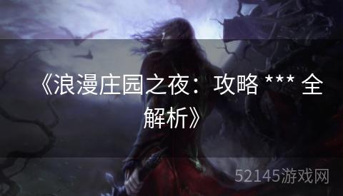 《浪漫庄园之夜:攻略 *** 全解析》 《浪漫庄园之夜:攻略 *** 全解析》