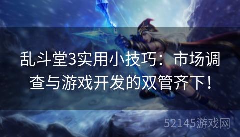 乱斗堂3实用小技巧:市场调查与游戏开发的双管齐下! 乱斗堂3实用小技巧:市场调查与游戏开发的双管齐下!