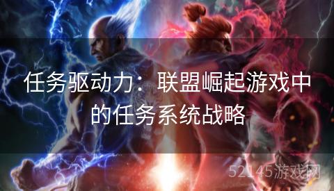 任务驱动力:联盟崛起游戏中的任务系统战略 任务驱动力:联盟崛起游戏中的任务系统战略