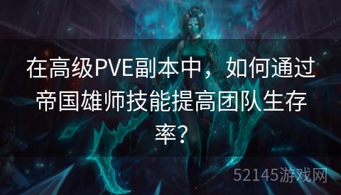 在高级PVE副本中,如何通过帝国雄师技能提高团队生存率? 在高级PVE副本中,如何通过帝国雄师技能提高团队生存率?