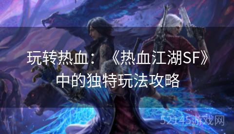 玩转热血：《热血江湖SF》中的独特玩法攻略