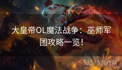 大皇帝OL魔法战争:巫师军团攻略一览! 大皇帝OL魔法战争:巫师军团攻略一览!