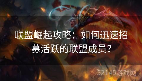 联盟崛起攻略：如何迅速招募活跃的联盟成员？