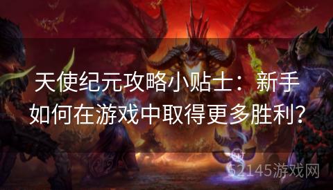 天使纪元攻略小贴士:新手如何在游戏中取得更多胜利? 天使纪元攻略小贴士:新手如何在游戏中取得更多胜利?