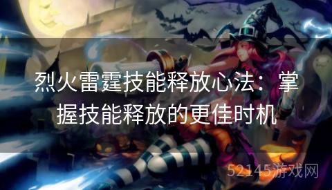 烈火雷霆技能释放心法:掌握技能释放的更佳时机 烈火雷霆技能释放心法:掌握技能释放的更佳时机