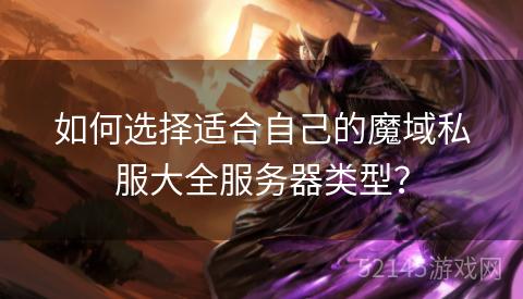 如何选择适合自己的魔域私服大全服务器类型? 如何选择适合自己的魔域私服大全服务器类型?