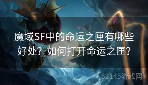 魔域SF中的命运之匣有哪些好处？如何打开命运之匣？