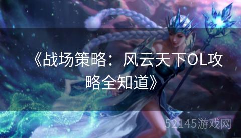 《战场策略:风云天下OL攻略全知道》 《战场策略:风云天下OL攻略全知道》