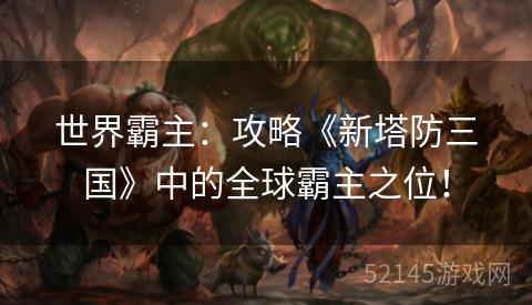 世界霸主：攻略《新塔防三国》中的全球霸主之位！