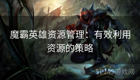 魔霸英雄资源管理：有效利用资源的策略