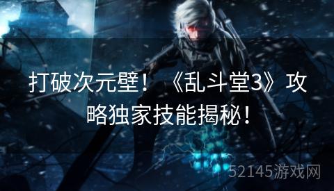 打破次元壁!《乱斗堂3》攻略独家技能揭秘! 打破次元壁!《乱斗堂3》攻略独家技能揭秘!