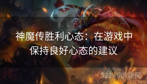 神魔传胜利心态:在游戏中保持良好心态的建议 神魔传胜利心态:在游戏中保持良好心态的建议