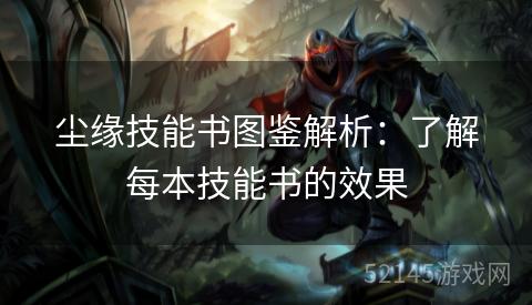 尘缘技能书图鉴解析:了解每本技能书的效果 尘缘技能书图鉴解析:了解每本技能书的效果