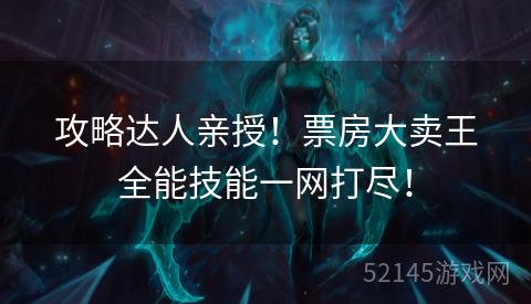 攻略达人亲授!票房大卖王全能技能一网打尽! 攻略达人亲授!票房大卖王全能技能一网打尽!