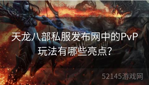 天龙八部私服发布网中的PvP玩法有哪些亮点? 天龙八部私服发布网中的PvP玩法有哪些亮点?