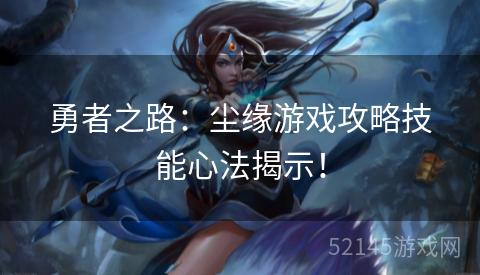 勇者之路:尘缘游戏攻略技能心法揭示! 勇者之路:尘缘游戏攻略技能心法揭示!