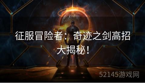 征服冒险者:奇迹之剑高招大揭秘! 征服冒险者:奇迹之剑高招大揭秘!