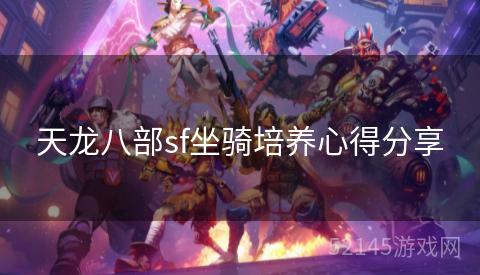 天龙八部sf坐骑培养心得分享 天龙八部sf坐骑培养心得分享