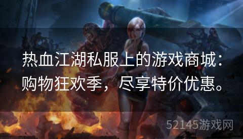 热血江湖私服上的游戏商城：购物狂欢季，尽享特价优惠。