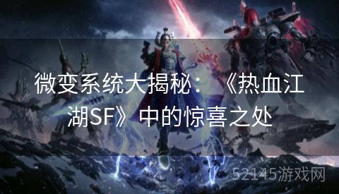 微变系统大揭秘:《热血江湖SF》中的惊喜之处 微变系统大揭秘:《热血江湖SF》中的惊喜之处