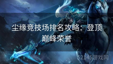 尘缘竞技场排名攻略：登顶巅峰荣誉