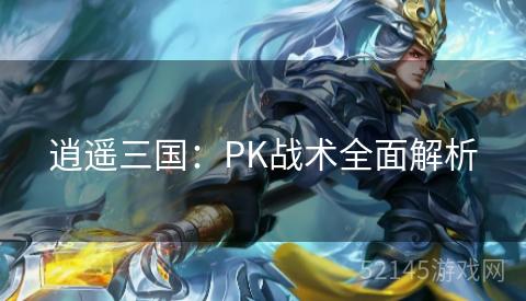 逍遥三国:PK战术全面解析 逍遥三国:PK战术全面解析