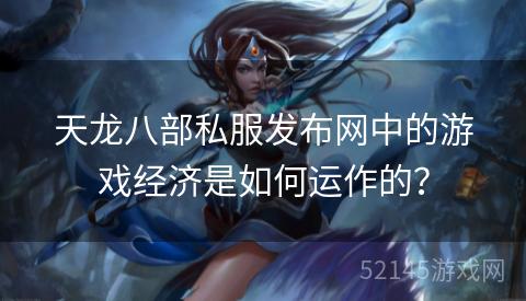 天龙八部私服发布网中的游戏经济是如何运作的？