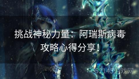 挑战神秘力量：阿瑞斯病毒攻略心得分享！