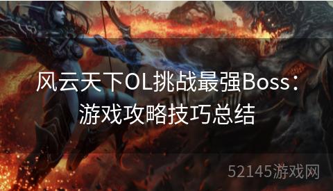 风云天下OL挑战最强Boss:游戏攻略技巧总结 风云天下OL挑战最强Boss:游戏攻略技巧总结