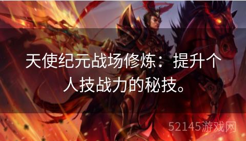 天使纪元战场修炼:提升个人技战力的秘技。 天使纪元战场修炼:提升个人技战力的秘技。