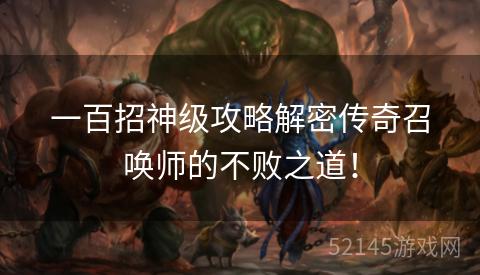 一百招神级攻略解密传奇召唤师的不败之道! 一百招神级攻略解密传奇召唤师的不败之道!