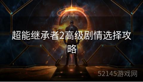 超能继承者2高级剧情选择攻略 超能继承者2高级剧情选择攻略