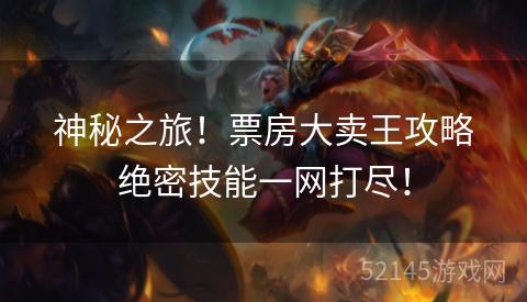 神秘之旅!票房大卖王攻略绝密技能一网打尽! 神秘之旅!票房大卖王攻略绝密技能一网打尽!