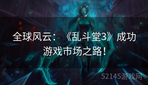 全球风云：《乱斗堂3》成功游戏市场之路！