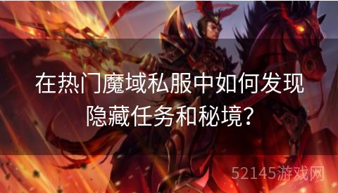 在热门魔域私服中如何发现隐藏任务和秘境? 在热门魔域私服中如何发现隐藏任务和秘境?