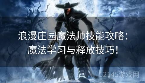 浪漫庄园魔法师技能攻略:魔法学习与释放技巧! 浪漫庄园魔法师技能攻略:魔法学习与释放技巧!