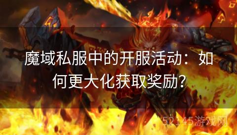 魔域私服中的开服活动:如何更大化获取奖励? 魔域私服中的开服活动:如何更大化获取奖励?