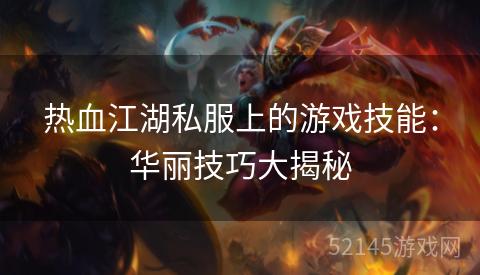 热血江湖私服上的游戏技能:华丽技巧大揭秘 热血江湖私服上的游戏技能:华丽技巧大揭秘