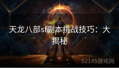 天龙八部sf副本挑战技巧:大揭秘 天龙八部sf副本挑战技巧:大揭秘