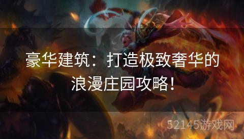 豪华建筑:打造极致奢华的浪漫庄园攻略! 豪华建筑:打造极致奢华的浪漫庄园攻略!
