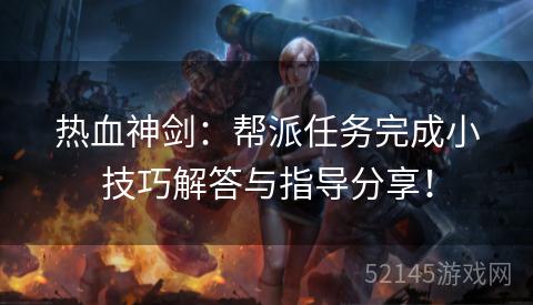 热血神剑:帮派任务完成小技巧解答与指导分享! 热血神剑:帮派任务完成小技巧解答与指导分享!