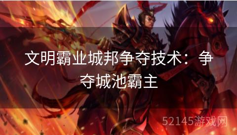 文明霸业城邦争夺技术:争夺城池霸主 文明霸业城邦争夺技术:争夺城池霸主